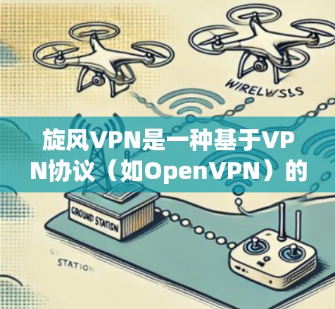 旋风VPN是一种基于VPN协议（如OpenVPN）的网络接入服务，用户可以通过旋风VPN电脑应用登录到服务器端，访问互联网资源。以下是旋风VPN电脑使用的基本步骤和注意事项