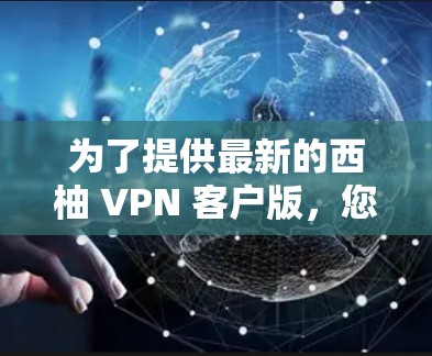 为了提供最新的西柚 VPN 客户版,您可以访问官方网站或应用商店,搜索西柚 VPN并选择最新版本。以下是关于西柚 VPN 的一些关键点