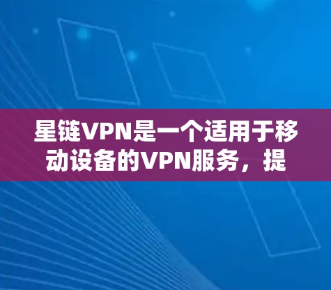 星链VPN是一个适用于移动设备的VPN服务,提供多种版本以适应不同需求。以下是星链VPN在手机上的主要版本和特点