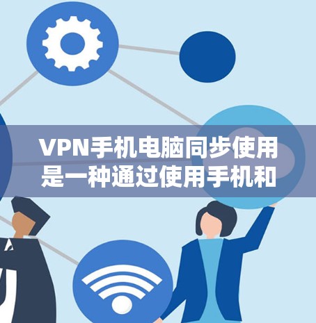 VPN手机电脑同步使用是一种通过使用手机和电脑设备实现VPN服务的技术,旨在提高数据传输的稳定性、安全性以及管理效率。以下是对该问题的详细总结和解答