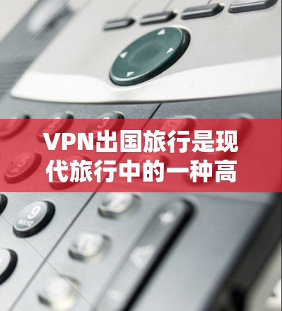 VPN出国旅行是现代旅行中的一种高效且安全的选择,可以帮助用户快速访问互联网,避开VPN的限制。以下是一些推荐的VPN服务和平台,帮助您在出国旅行中使用VPN