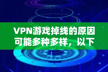 VPN游戏掉线的原因可能多种多样,以下是一些可能的原因及解决方法