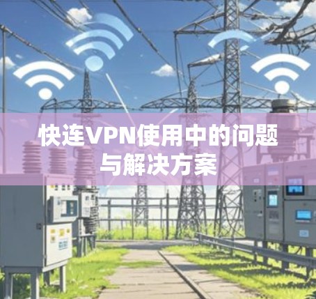 快连VPN使用中的问题与解决方案