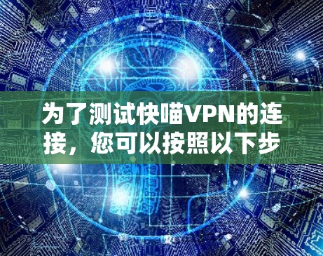 为了测试快喵VPN的连接，您可以按照以下步骤进行
