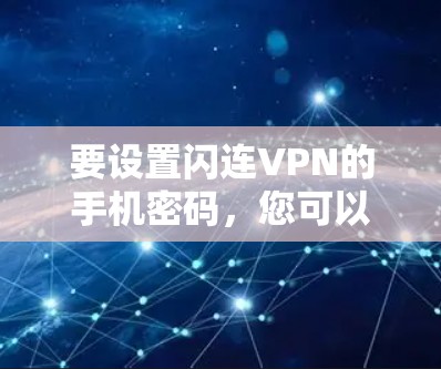 要设置闪连VPN的手机密码，您可以按照以下步骤操作