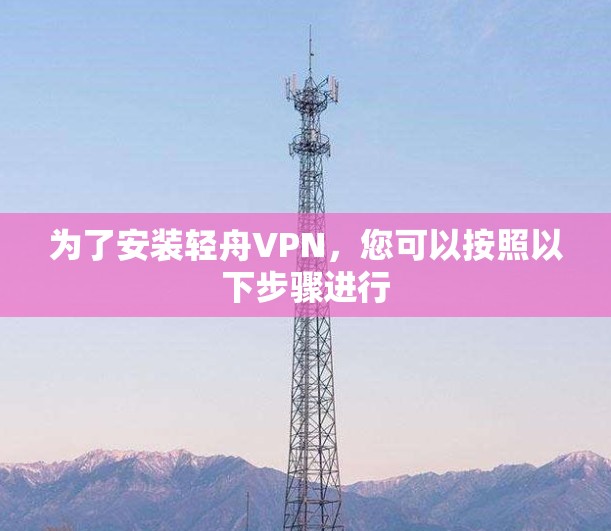 为了安装轻舟VPN，您可以按照以下步骤进行