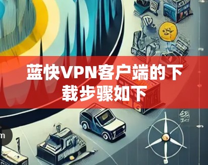 蓝快VPN客户端的下载步骤如下