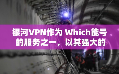 银河VPN作为 Which能号 的服务之一，以其强大的安全性和丰富的功能而闻名。为了全面了解银河VPN的具体性能，我们进行了详细的测试