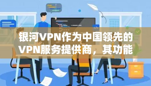 银河VPN作为中国领先的VPN服务提供商,其功能全面覆盖了加密通信、VPN服务、环境配置、用户权限管理等多个模块。以下是对银河VPN功能的详细分析