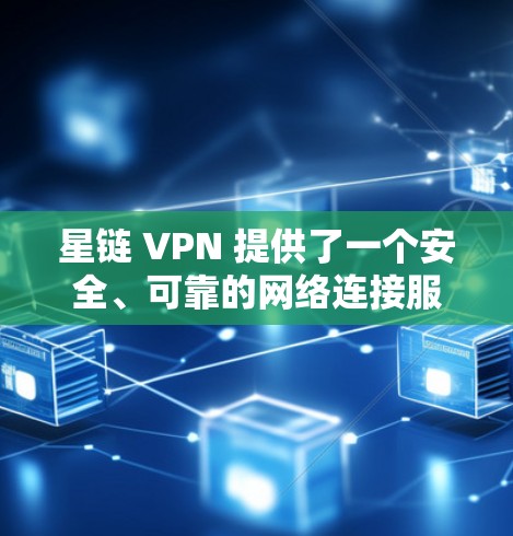 星链 VPN 提供了一个安全、可靠的网络连接服务，适合有一定网络基础的用户。以下是一个详细的使用指南，帮助您有效地使用星链 VPN