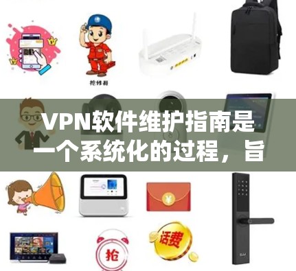 VPN软件维护指南是一个系统化的过程，旨在保护用户的数据安全并确保网络的稳定。以下是一个分步骤的指南，帮助您高效地维护VPN软件