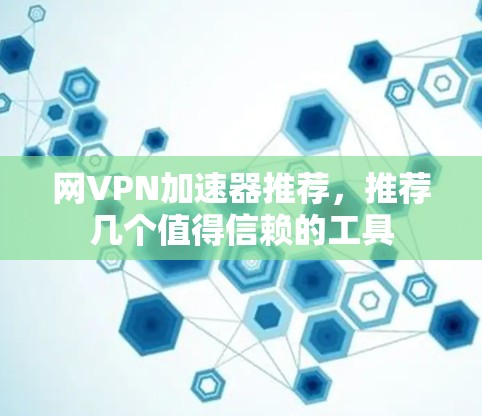 网VPN加速器推荐，推荐几个值得信赖的工具