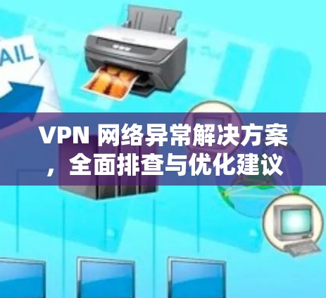 VPN 网络异常解决方案,全面排查与优化建议