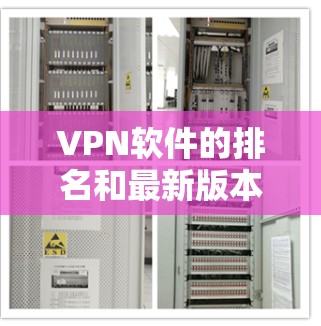 VPN软件的排名和最新版本会因软件公司、开发者以及更新周期的不同而有所变化。以下是一些常见的VPN软件推荐，涵盖安全型、功能型和价格低的选项
