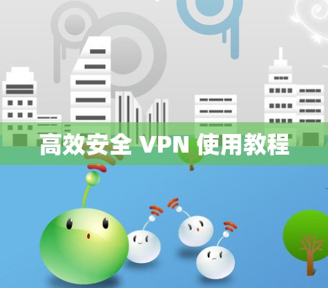高效安全 VPN 使用教程