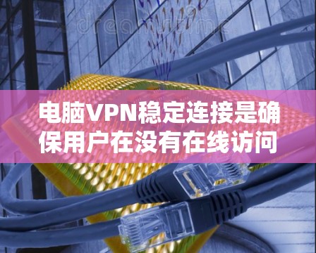 电脑VPN稳定连接是确保用户在没有在线访问的情况下能够通过手机或电脑访问目标网站的关键步骤。以下是一些具体的解决方法,帮助您实现稳定连接