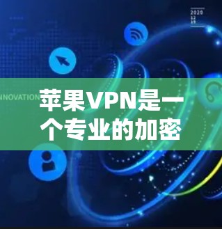 苹果VPN是一个专业的加密VPN服务，专为苹果公司设计，旨在提供高效、安全的网络访问工具。以下是关于苹果VPN的详细信息