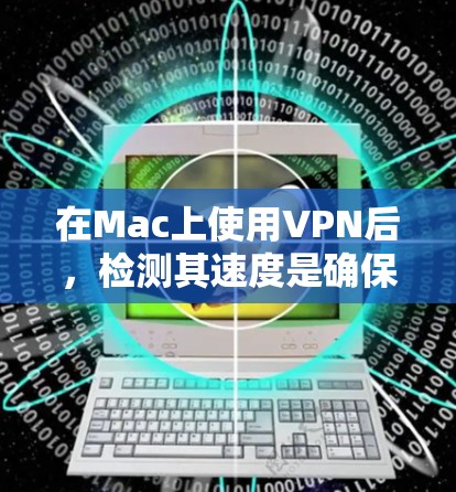 在Mac上使用VPN后，检测其速度是确保网络稳定性和性能的重要步骤。以下是一些方法来检测和优化Mac上的VPN速度