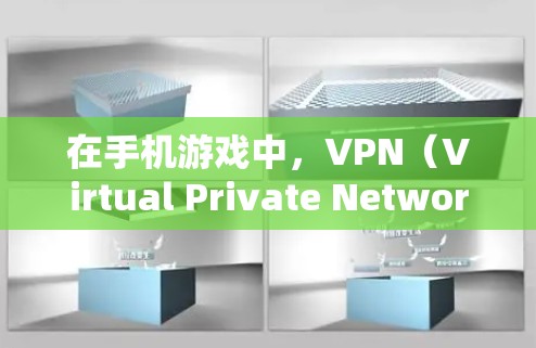 在手机游戏中，VPN（Virtual Private Network，VPN）通常用于保护游戏的安全性、隐私以及防止网络攻击。以下是关于VPN在手游中的作用和使用方法
