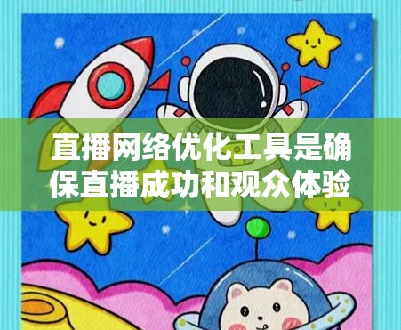 直播网络优化工具是确保直播成功和观众体验的关键,以下是一些主要的工具及其特点