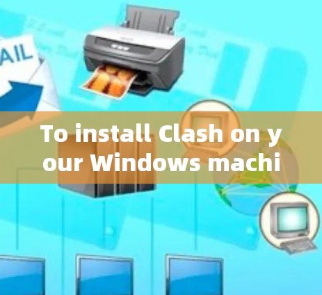 To install Clash on your Windows machine,follow these organized steps: