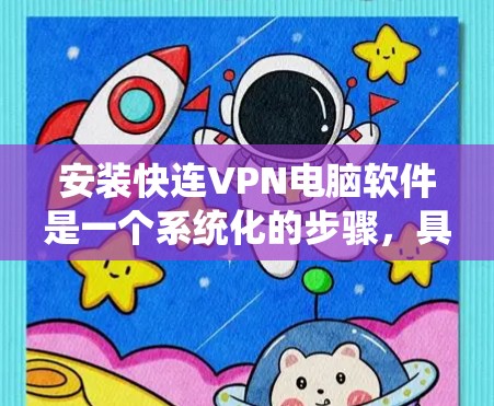安装快连VPN电脑软件是一个系统化的步骤,具体如下