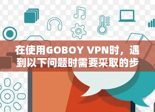 在使用GOBOY VPN时,遇到以下问题时需要采取的步骤