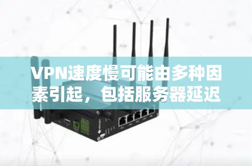 VPN速度慢可能由多种因素引起，包括服务器延迟、网络连接不稳定、VPN服务器性能差、使用不兼容软件以及多端技术问题等。为了优化VPN性能，可以采取以下步骤