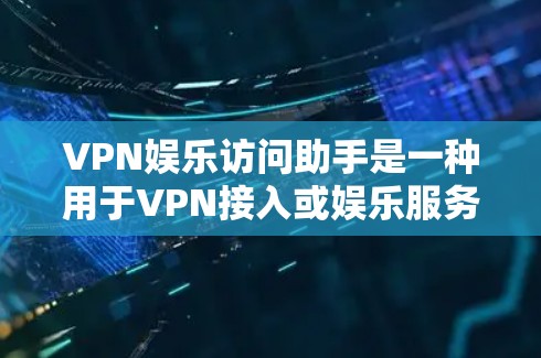 VPN娱乐访问助手是一种用于VPN接入或娱乐服务的工具，通常用于在线流媒体、视频通话、游戏等。以下是关于VPN娱乐访问助手的详细介绍