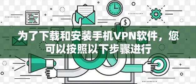 为了下载和安装手机VPN软件,您可以按照以下步骤进行