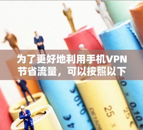 为了更好地利用手机VPN节省流量,可以按照以下步骤进行优化