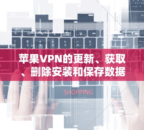 苹果VPN的更新、获取、删除安装和保存数据操作方法如下