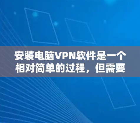安装电脑VPN软件是一个相对简单的过程,但需要仔细遵循步骤,确保每一步都正确无误。以下是一步步的指南