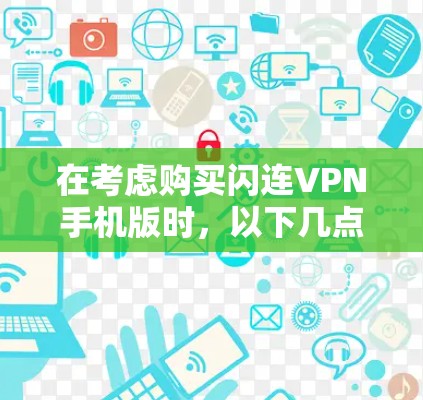 在考虑购买闪连VPN手机版时,以下几点是关键因素