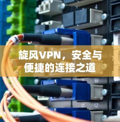 旋风VPN，安全与便捷的连接之道