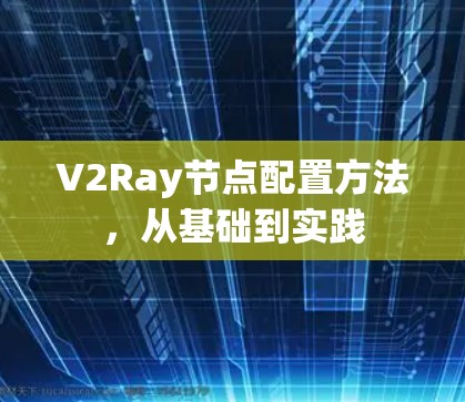 V2Ray节点配置方法，从基础到实践