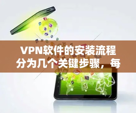 VPN软件的安装流程分为几个关键步骤，每个步骤都需要仔细操作以确保安全和高效。以下是一个详细且清晰的步骤指南