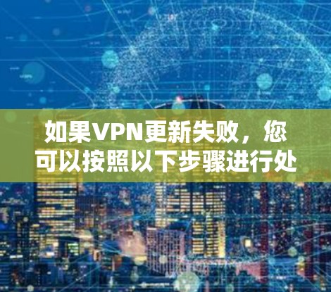 如果VPN更新失败,您可以按照以下步骤进行处理