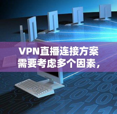 VPN直播连接方案需要考虑多个因素,以下是一个全面的方案框架,供您参考