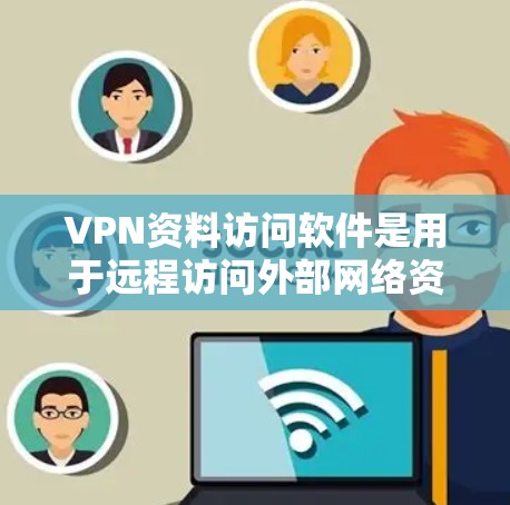 VPN资料访问软件是用于远程访问外部网络资源的工具,如书籍、网页或文档。以下是对这些软件的详细介绍