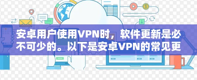 安卓用户使用VPN时,软件更新是必不可少的。以下是安卓VPN的常见更新说明,供您参考