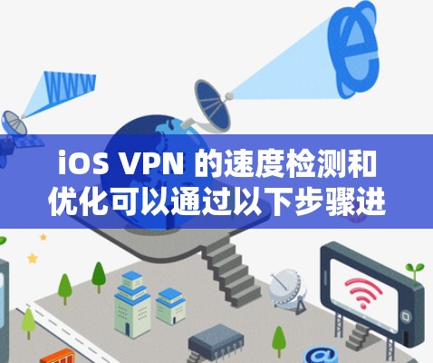 iOS VPN 的速度检测和优化可以通过以下步骤进行