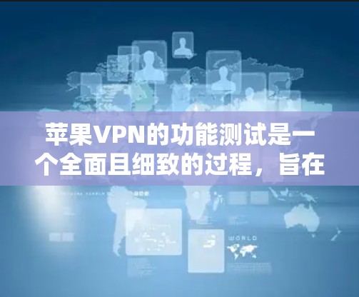 苹果VPN的功能测试是一个全面且细致的过程，旨在验证其功能是否正常运行。以下是详细的测试步骤