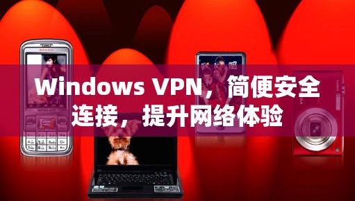 Windows VPN,简便安全连接,提升网络体验