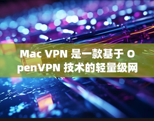 Mac VPN 是一款基于 OpenVPN 技术的轻量级网络VPN 应用程序,旨在提供快速、安全的网络连接。它通过 Mac 机箱和高性能硬件实现了高效的加密和解密功能。以下是对其性能和功能的详细评测