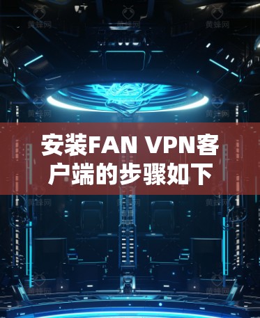 安装FAN VPN客户端的步骤如下