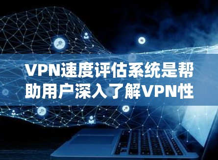 VPN速度评估系统是帮助用户深入了解VPN性能的重要工具。它通过实时监控和对比分析,提供丰富的数据和报告,帮助用户优化选择。以下是该系统的主要特点及优缺点总结