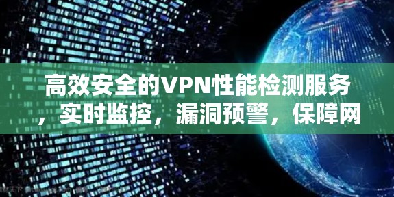 高效安全的VPN性能检测服务,实时监控,漏洞预警,保障网络安全