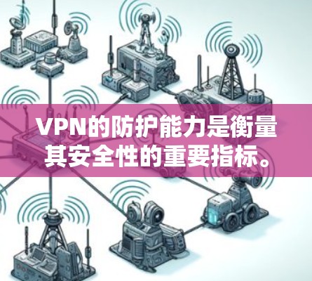 VPN的防护能力是衡量其安全性的重要指标。以下是VPN防护能力的评估标准和常见问题及解决方案