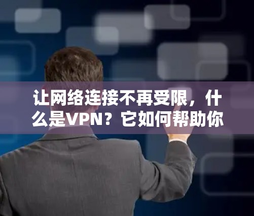 让网络连接不再受限,什么是VPN?它如何帮助你更高效地连接数字世界?
